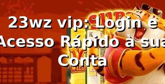 23wz vip: Login e Acesso Rápido à sua Conta
