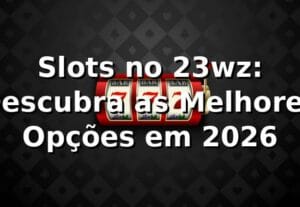 Slots no 23wz: Descubra as Melhores Opções em 2026 🎰