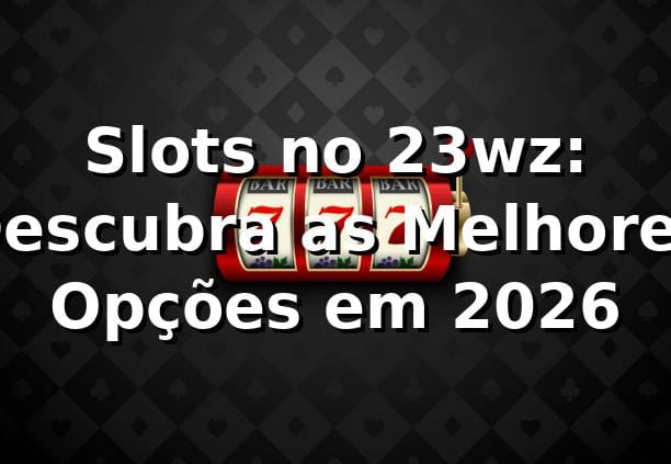 Slots no 23wz: Descubra as Melhores Opções em 2026 🎰